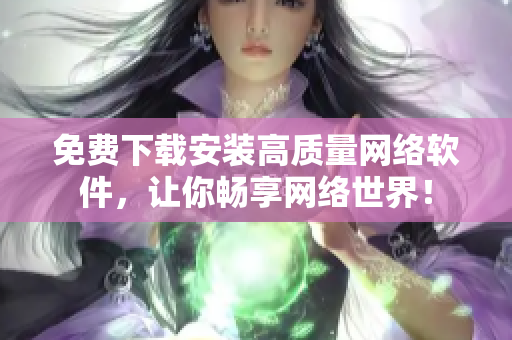 免费下载安装高质量网络软件，让你畅享网络世界！