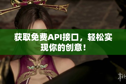 获取免费API接口，轻松实现你的创意！