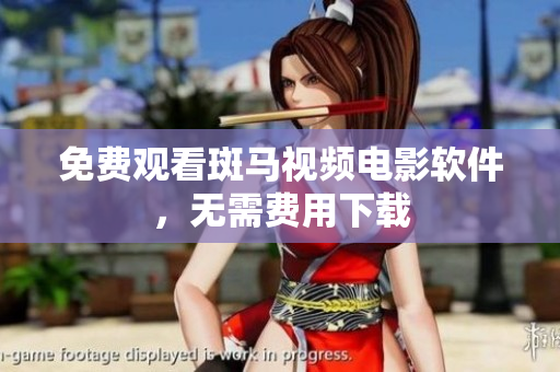 免费观看斑马视频电影软件，无需费用下载