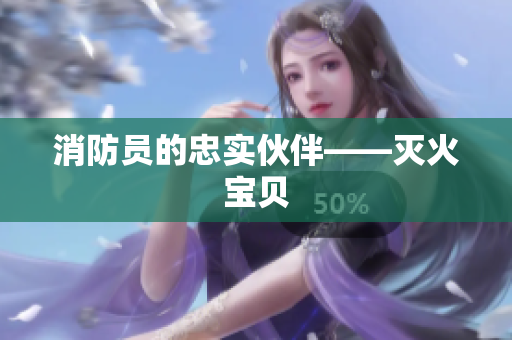 消防员的忠实伙伴——灭火宝贝