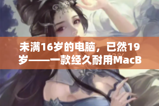 未满16岁的电脑，已然19岁——一款经久耐用MacBook Pro