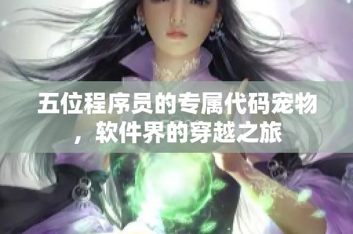 五位程序员的专属代码宠物，软件界的穿越之旅