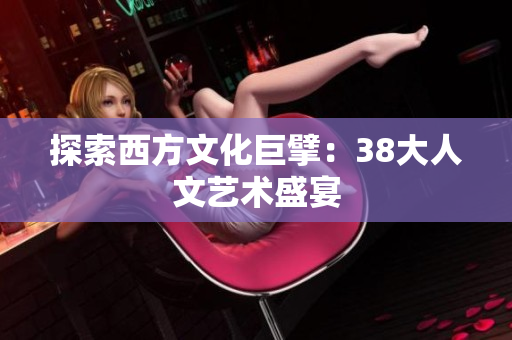 探索西方文化巨擘：38大人文艺术盛宴