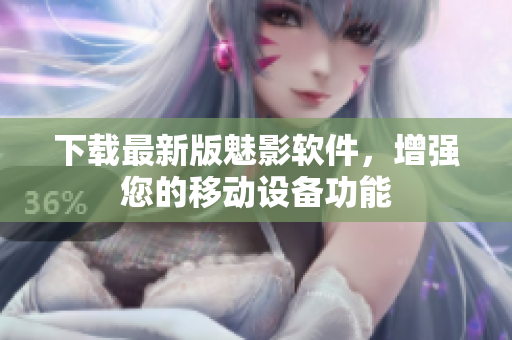 下载最新版魅影软件，增强您的移动设备功能