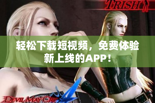 轻松下载短视频，免费体验新上线的APP！