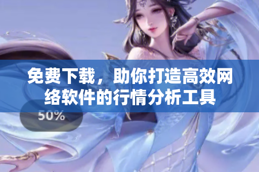 免费下载，助你打造高效网络软件的行情分析工具