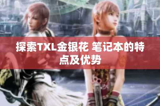 探索TXL金银花 笔记本的特点及优势