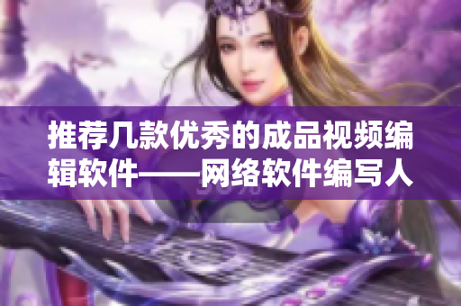 推荐几款优秀的成品视频编辑软件——网络软件编写人员的必备选择!