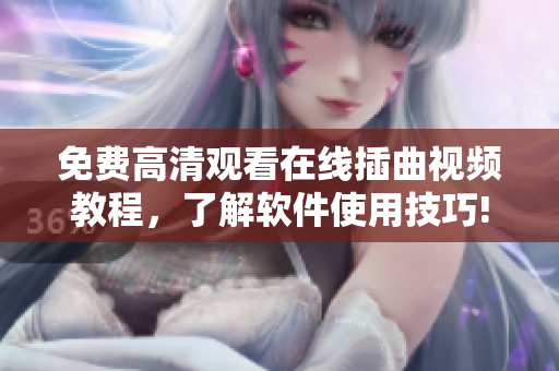 免费高清观看在线插曲视频教程，了解软件使用技巧!