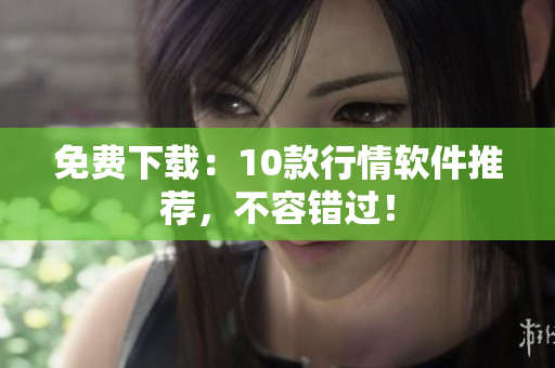 免费下载：10款行情软件推荐，不容错过！