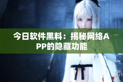 今日软件黑料：揭秘网络APP的隐藏功能