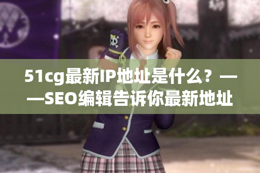 51cg最新IP地址是什么？——SEO编辑告诉你最新地址