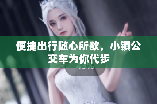 便捷出行随心所欲，小镇公交车为你代步