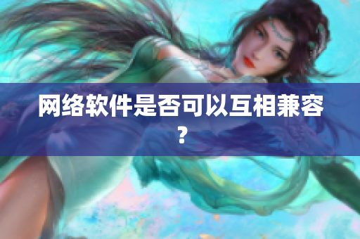 网络软件是否可以互相兼容？