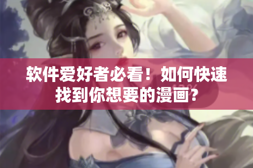 软件爱好者必看！如何快速找到你想要的漫画？