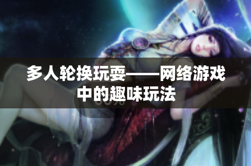 多人轮换玩耍——网络游戏中的趣味玩法