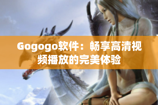 Gogogo软件：畅享高清视频播放的完美体验