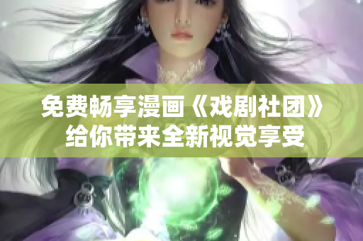 免费畅享漫画《戏剧社团》 给你带来全新视觉享受