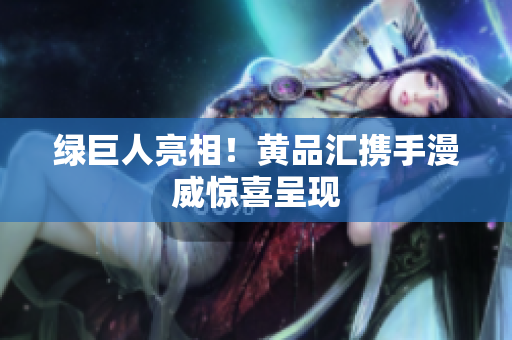 绿巨人亮相！黄品汇携手漫威惊喜呈现