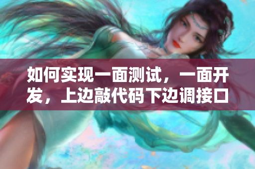 如何实现一面测试，一面开发，上边敲代码下边调接口？