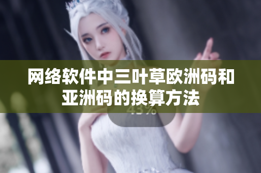 网络软件中三叶草欧洲码和亚洲码的换算方法