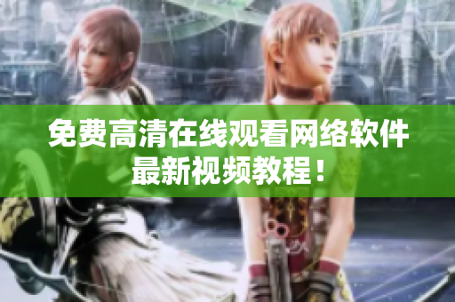 免费高清在线观看网络软件最新视频教程！