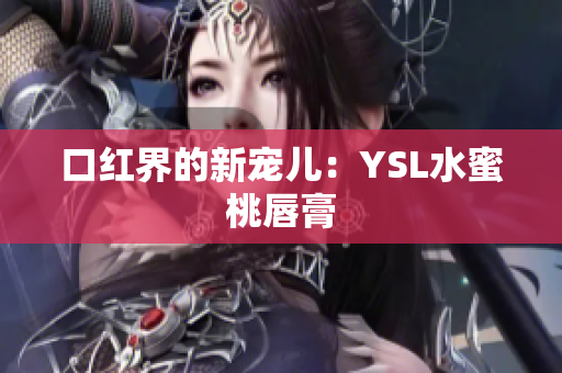 口红界的新宠儿：YSL水蜜桃唇膏