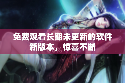 免费观看长期未更新的软件新版本，惊喜不断