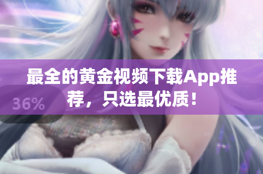 最全的黄金视频下载App推荐，只选最优质！