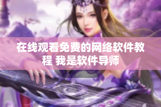 在线观看免费的网络软件教程 我是软件导师