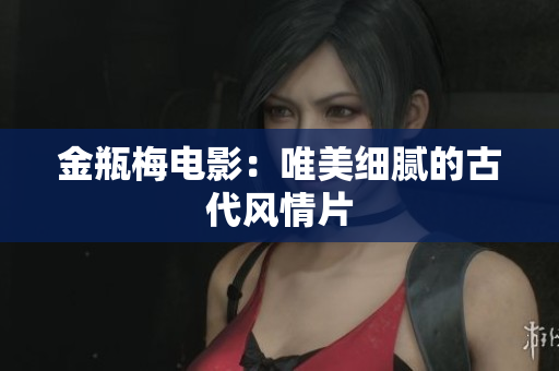 金瓶梅电影：唯美细腻的古代风情片