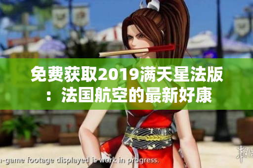 免费获取2019满天星法版：法国航空的最新好康
