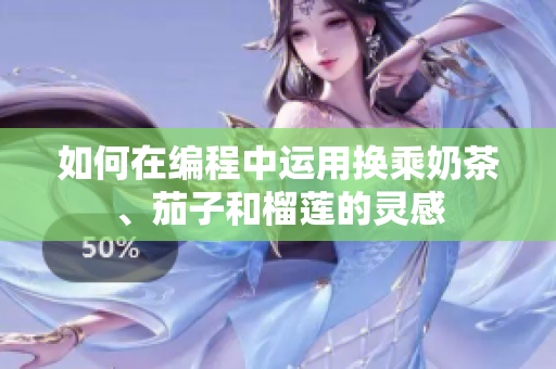 如何在编程中运用换乘奶茶、茄子和榴莲的灵感