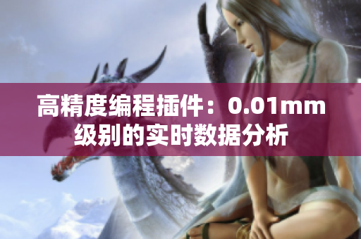 高精度编程插件：0.01mm级别的实时数据分析