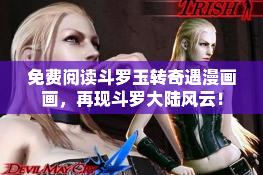 免费阅读斗罗玉转奇遇漫画画，再现斗罗大陆风云！