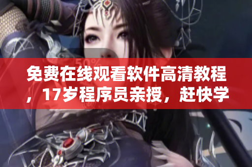免费在线观看软件高清教程，17岁程序员亲授，赶快学起来！