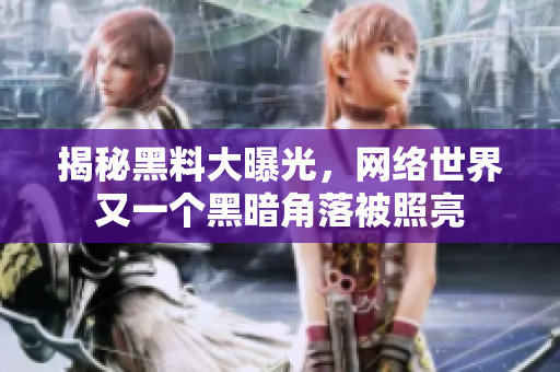 揭秘黑料大曝光，网络世界又一个黑暗角落被照亮