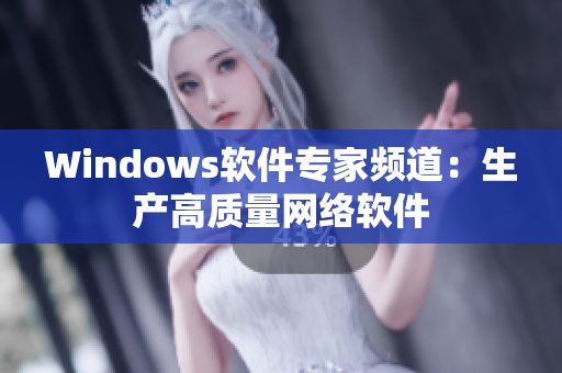 Windows软件专家频道：生产高质量网络软件