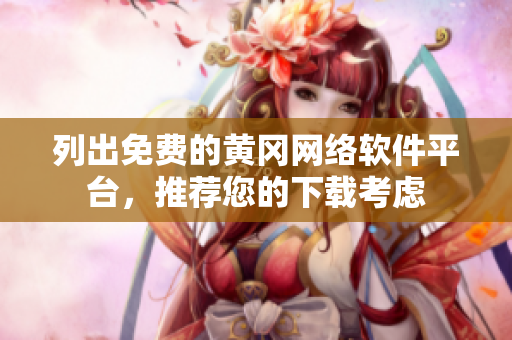 列出免费的黄冈网络软件平台，推荐您的下载考虑