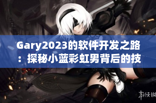 Gary2023的软件开发之路：探秘小蓝彩虹男背后的技术秘密