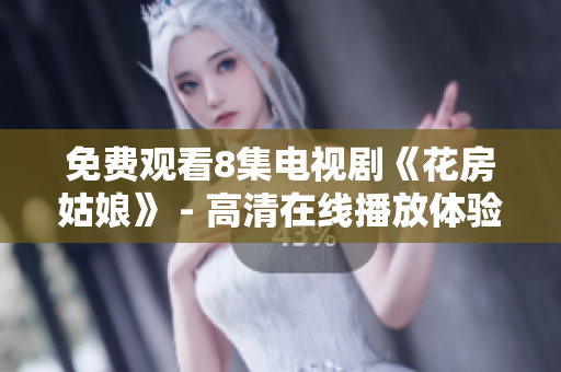 免费观看8集电视剧《花房姑娘》 - 高清在线播放体验