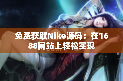 免费获取Nike源码：在1688网站上轻松实现