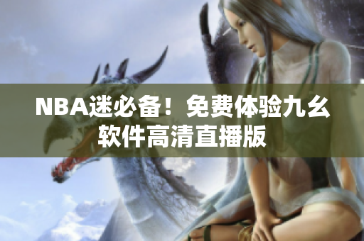 NBA迷必备！免费体验九幺软件高清直播版