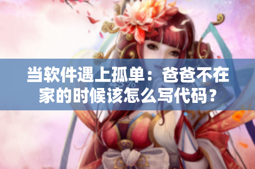 当软件遇上孤单：爸爸不在家的时候该怎么写代码？
