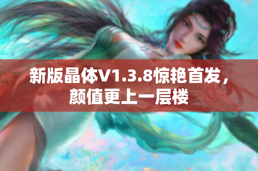 新版晶体V1.3.8惊艳首发，颜值更上一层楼