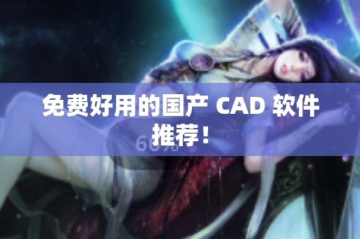 免费好用的国产 CAD 软件推荐！