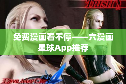 免费漫画看不停——六漫画星球App推荐