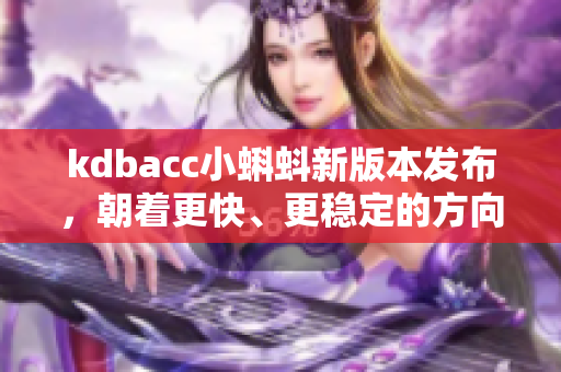 kdbacc小蝌蚪新版本发布，朝着更快、更稳定的方向迈进