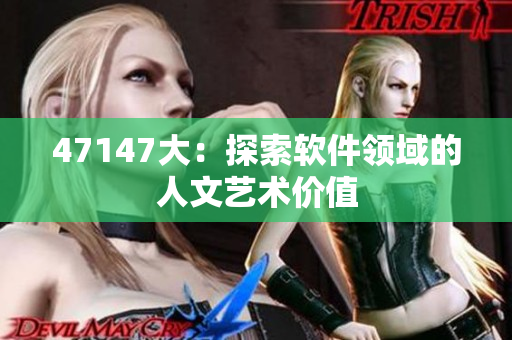 47147大：探索软件领域的人文艺术价值