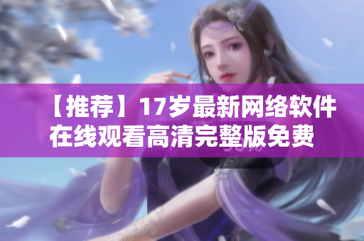 【推荐】17岁最新网络软件在线观看高清完整版免费